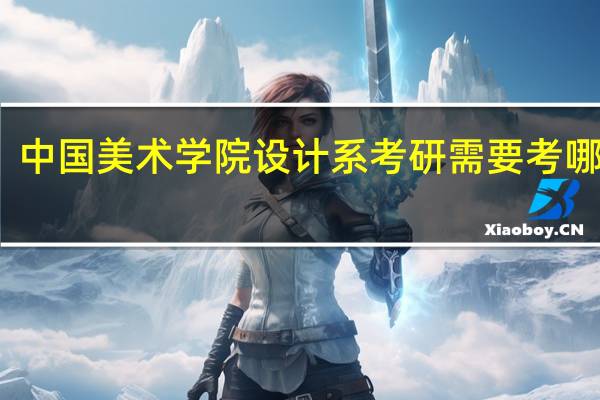 中国美术学院设计系考研需要考哪几门