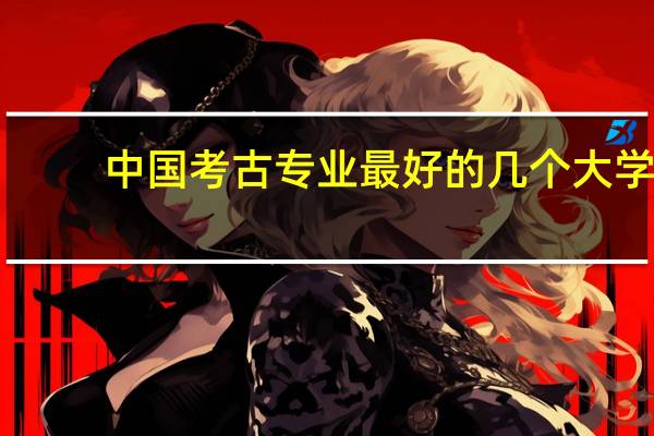 中国考古专业最好的几个大学