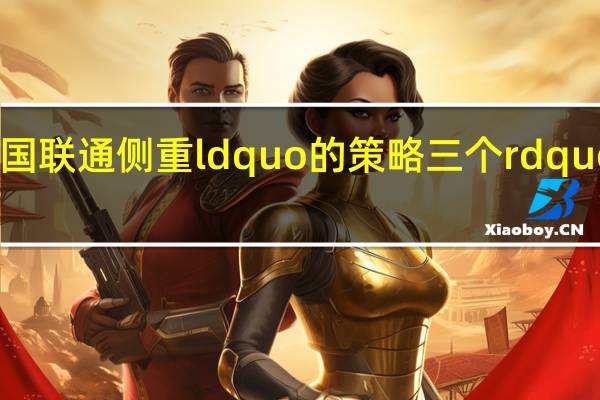 中国联通侧重ldquo的策略三个rdquo是什么？