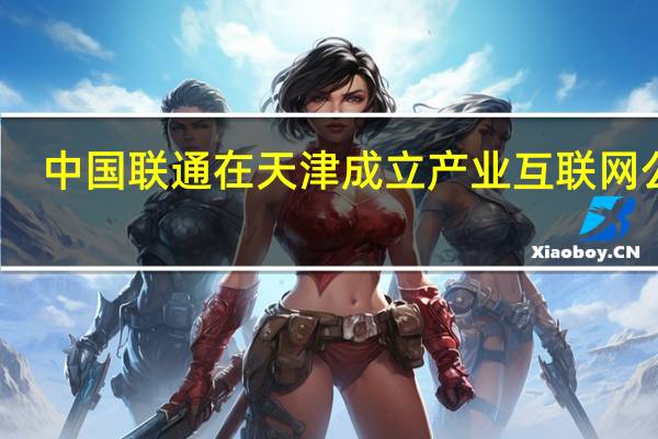 中国联通在天津成立产业互联网公司