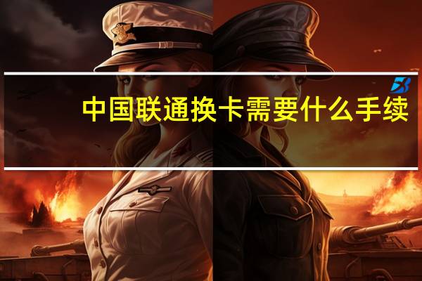 中国联通换卡需要什么手续