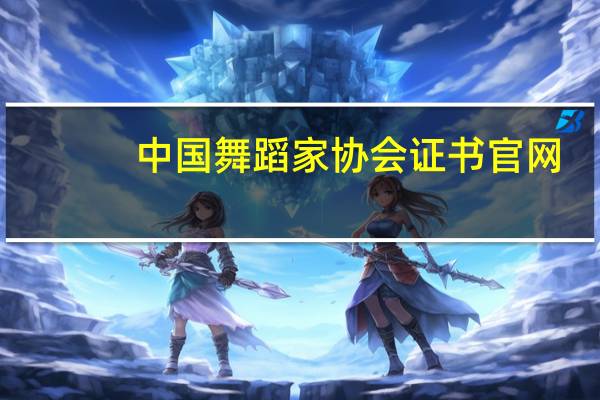 中国舞蹈家协会证书官网（中国舞蹈家协会证书查询）