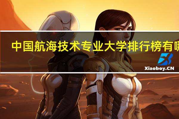 中国航海技术专业大学排行榜有哪些