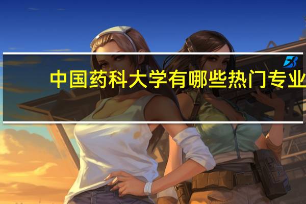 中国药科大学有哪些热门专业