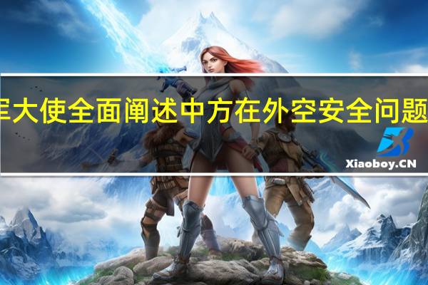 中国裁军大使全面阐述中方在外空安全问题上的政策主张