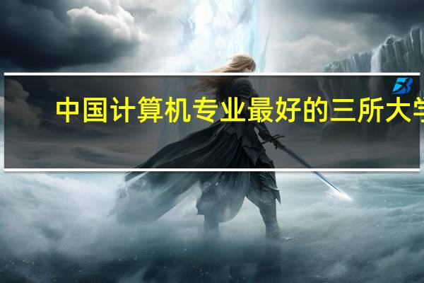 中国计算机专业最好的三所大学