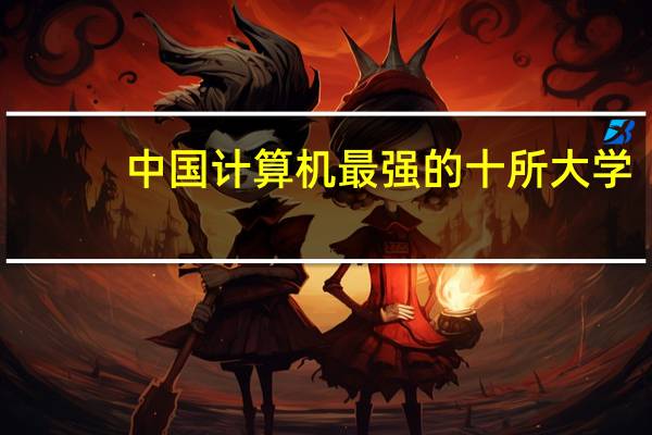 中国计算机最强的十所大学