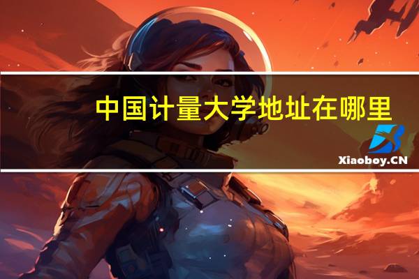 中国计量大学地址在哪里