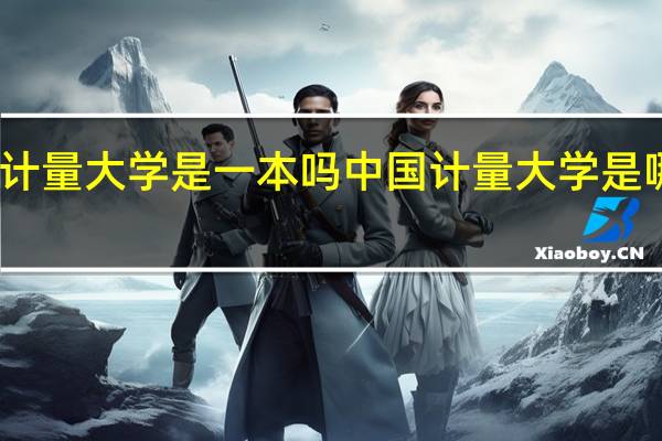 中国计量大学是一本吗 中国计量大学是哪里的大学