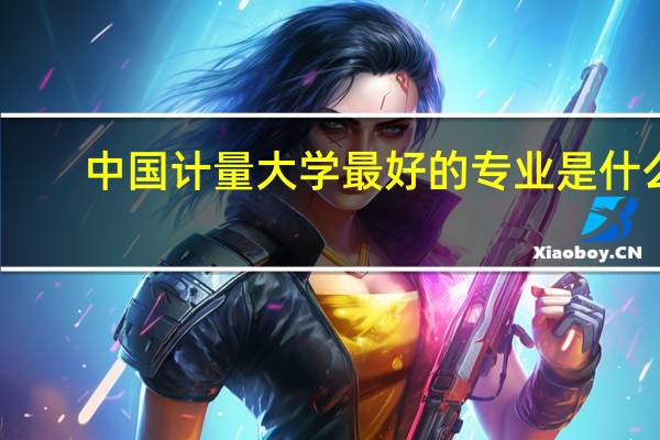 中国计量大学最好的专业是什么