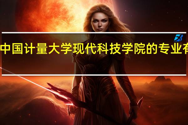 中国计量大学现代科技学院的专业有哪些