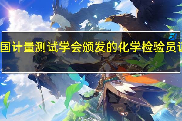 中国计量测试学会颁发的化学检验员证怎么考,含金量高不高