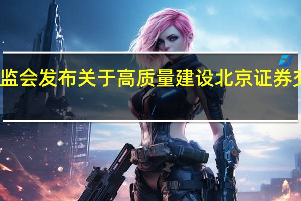 中国证监会发布关于高质量建设北京证券交易所的意见：争取经过3到5年的努力北交所市场规模、效率、功能、活跃度、稳定性等均有显著提升契合市场特色定位的差异化制度安排更加完善市场活力和韧性增强形成北交所品牌、特色和比较优势对新三板的撬动作用日益显现