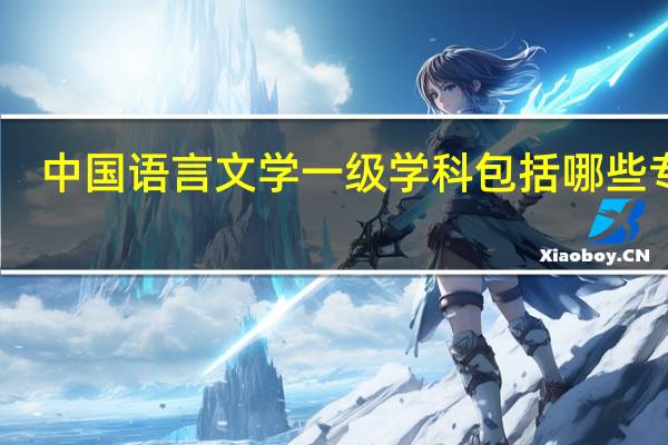 中国语言文学一级学科包括哪些专业