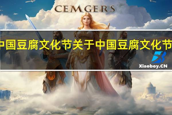 中国豆腐文化节 关于中国豆腐文化节的介绍