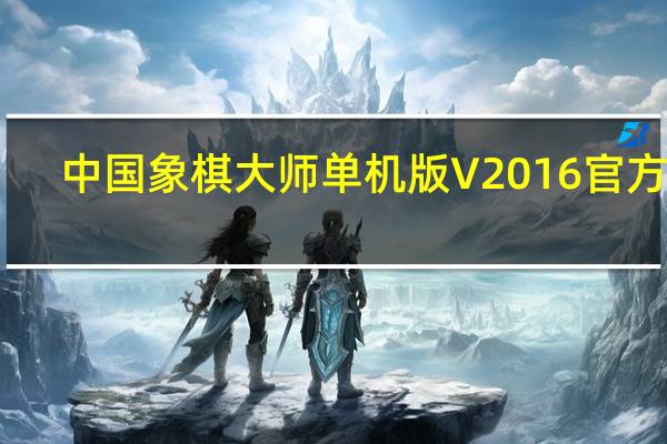 中国象棋大师单机版 V2016 官方版（中国象棋大师单机版 V2016 官方版功能简介）