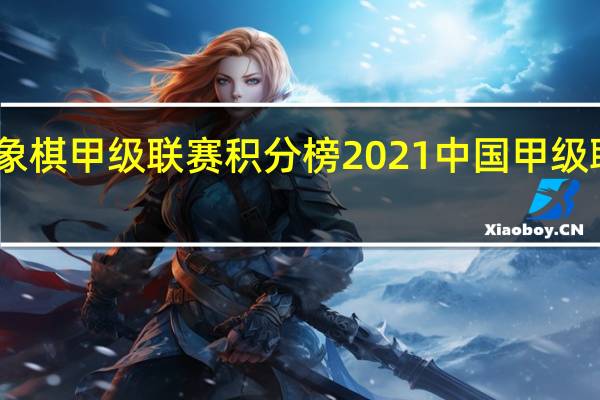中国象棋甲级联赛积分榜 2021 中国甲级联赛积分榜