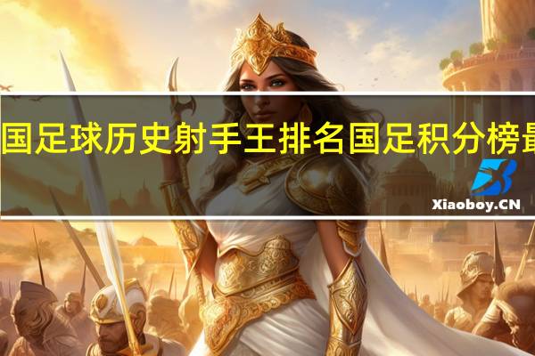 中国足球历史射手王排名 国足积分榜最新排名