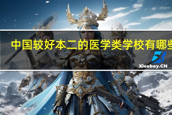 中国较好本二的医学类学校有哪些啊