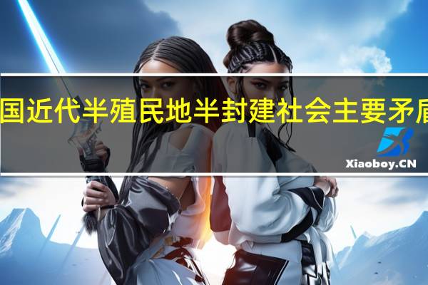 中国近代半殖民地半封建社会主要矛盾的变化（中国近代半殖民地半封建社会主要矛盾）