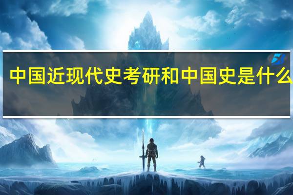 中国近现代史考研和中国史是什么关系