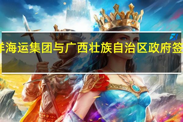 中国远洋海运集团与广西壮族自治区政府签署合作备忘录