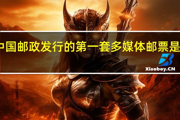 中国邮政发行的第一套多媒体邮票是多少年(中国邮政发行的第一套宣纸邮票是)