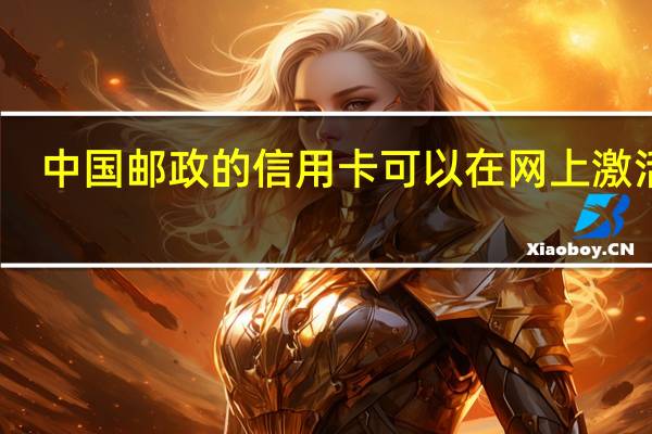 中国邮政的信用卡可以在网上激活么（具体步骤怎么样）