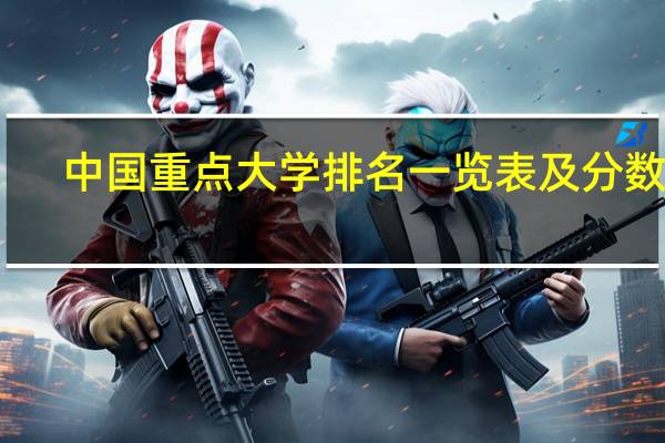中国重点大学排名一览表及分数线(中国重点大学排名一览表)