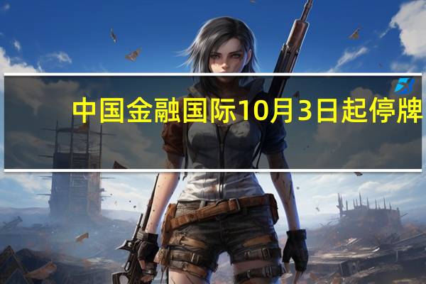 中国金融国际10月3日起停牌