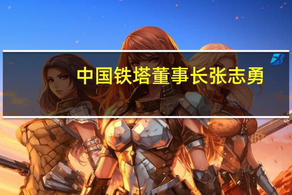 中国铁塔董事长张志勇：正在全力进行“通信机房”向“数据机房”升级