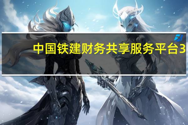 中国铁建财务共享服务平台3.0系统（中铁建财务共享服务平台）