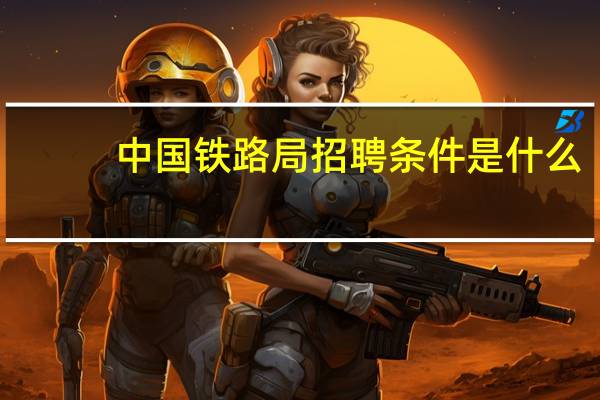 中国铁路局招聘条件是什么
