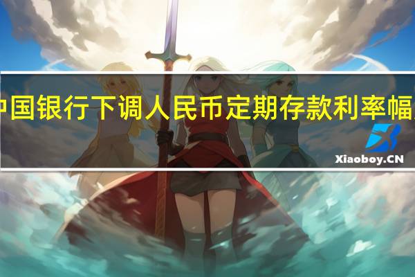 中国银行下调人民币定期存款利率幅度为10-25个基点不等