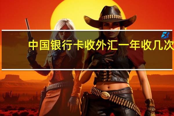 中国银行卡收外汇一年收几次（中国银行卡收年费吗）