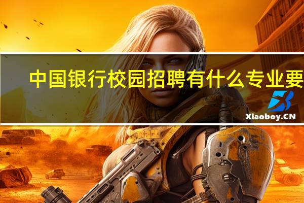 中国银行校园招聘有什么专业要求