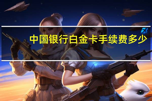 中国银行白金卡手续费多少（中国银行白金卡有什么好处）