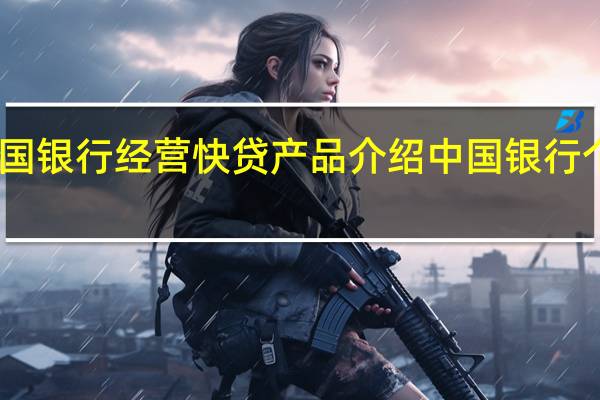 中国银行经营快贷产品介绍 中国银行个人贷款