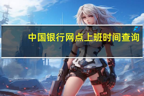 中国银行网点上班时间查询（中国银行网点）
