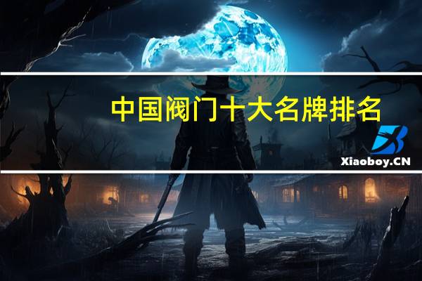 中国阀门十大名牌排名