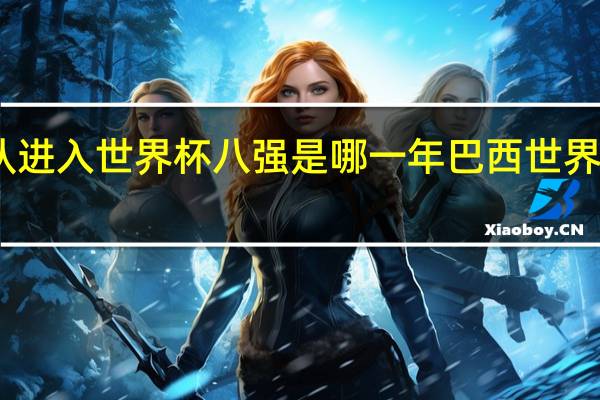 中国队进入世界杯八强是哪一年 巴西世界杯八强名单