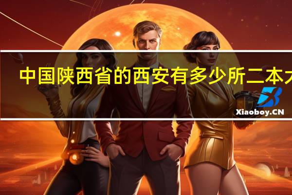 中国陕西省的西安有多少所二本大学