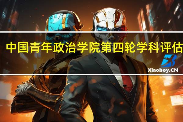 中国青年政治学院第四轮学科评估结果