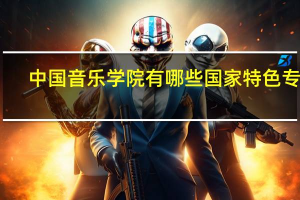 中国音乐学院有哪些国家特色专业