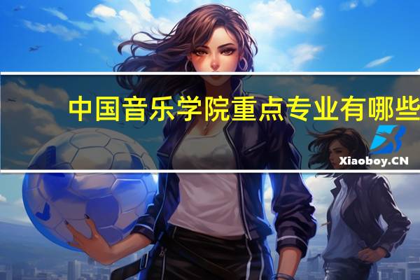 中国音乐学院重点专业有哪些