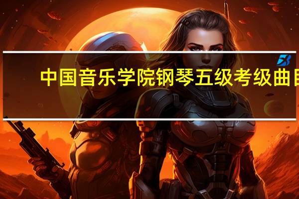 中国音乐学院钢琴五级考级曲目（钢琴五级考级曲目）