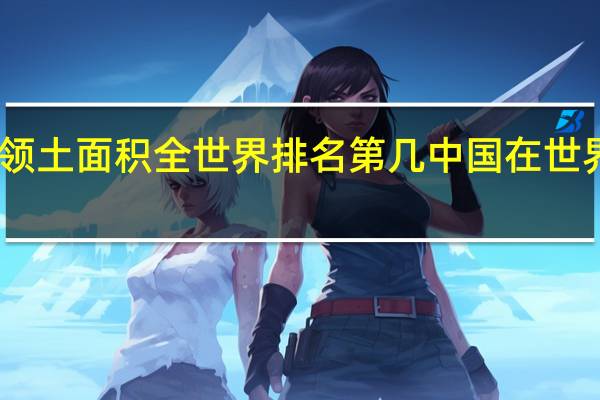 中国领土面积全世界排名第几 中国在世界排名第几