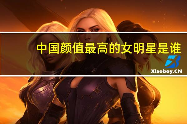 中国颜值最高的女明星是谁