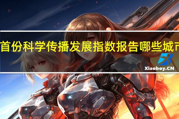 中国首份科学传播发展指数报告哪些城市排名前列
