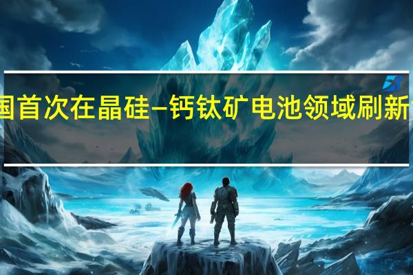 中国首次在晶硅—钙钛矿电池领域刷新世界纪录